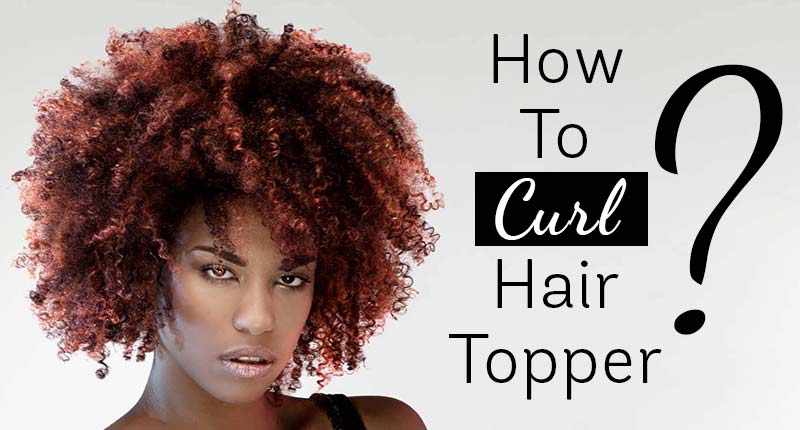 Find Out Now, What Should You Do For Fast Curly Hair Toppers?