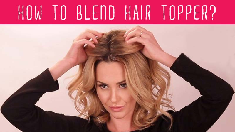 How To Blend Hair Topper: 11 Cut-Throat Tactics That Never Fails!