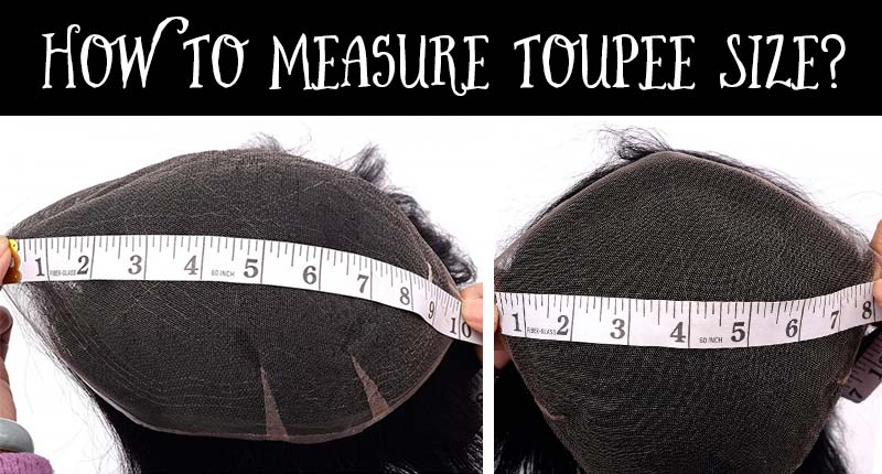 How To Measure Toupee Size? - Pick Your Right Men Hair Toupee!