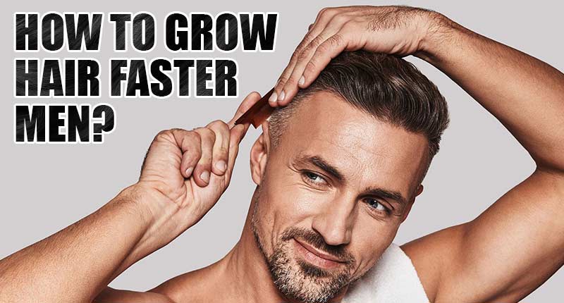 How To Grow Hair Faster Men? - The Next Big Thing