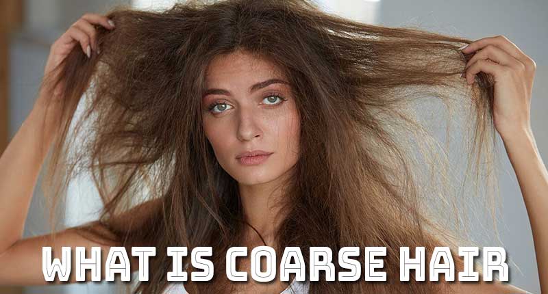 What Is Coarse Hair? - The Fascinating Tips For Healthy Tresses