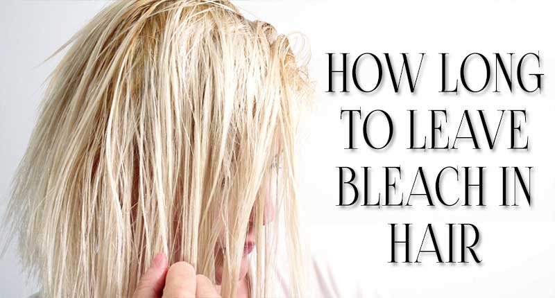 How Long To Leave Bleach In Hair? - The Exact Figure