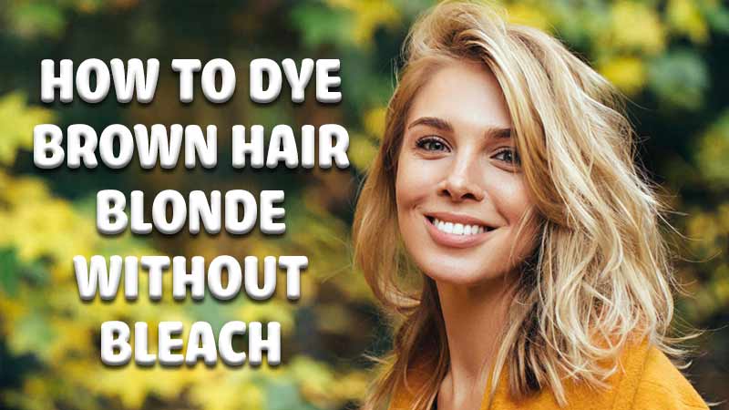 How To Dye Brown Hair Blonde Without Bleach? - Lewigs