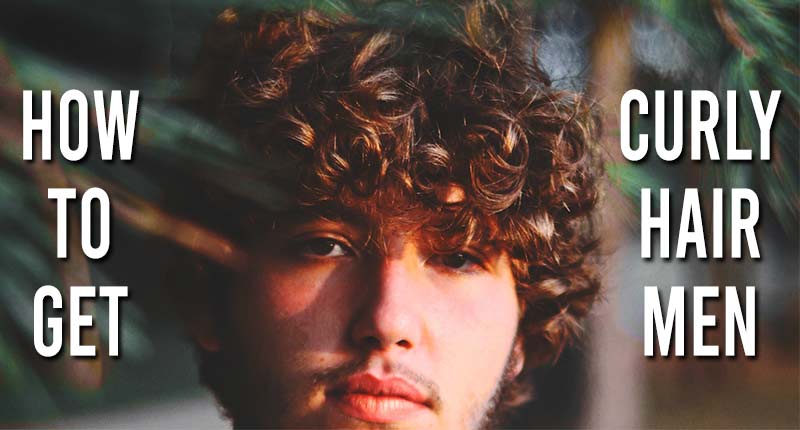 How To Get Curly Hair Men – It’s Not As Difficult As You Think