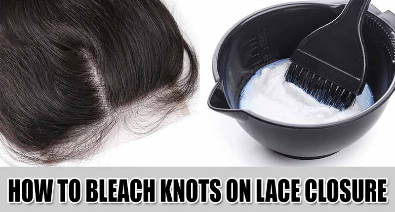 How To Bleach Knots On Lace Closure - The Easy Way Out!