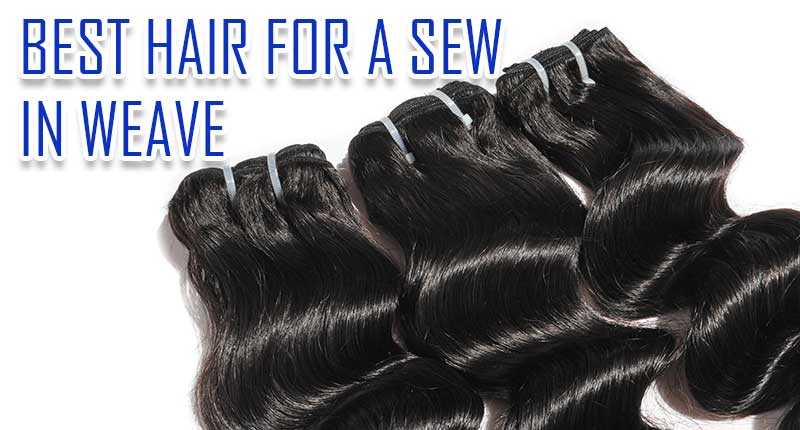 Finding The Best Hair For A Sew In Weave? Read This First!
