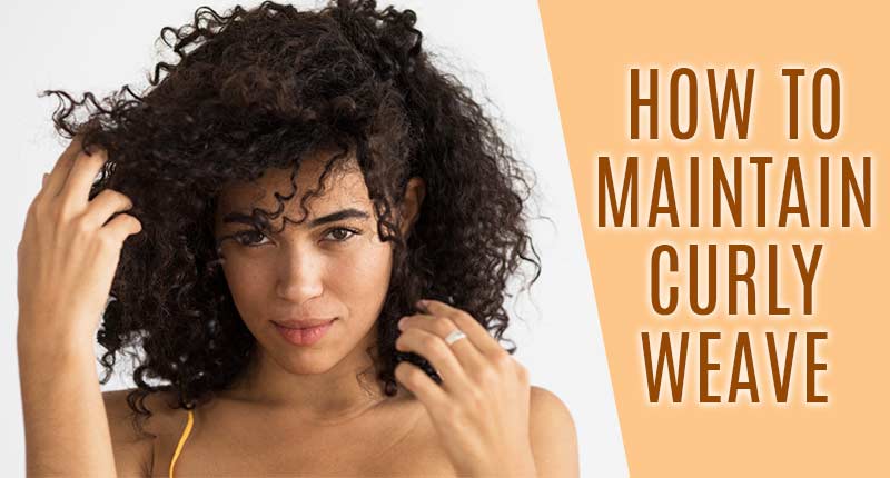 How To Maintain Curly Weave? - Listen To What Experts Say