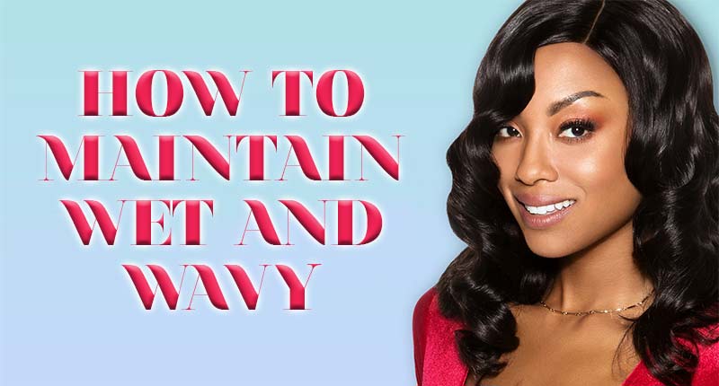 How To Maintain Wet And Wavy Weave? The In-Depth Guide
