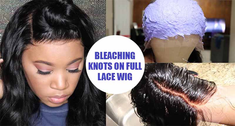 Bleaching Knots On Full Lace Wig? It's Easy If You Do It Smart