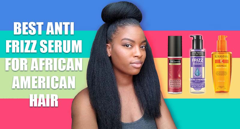 Top 7 Best Anti-Frizz Serums For African American Hair Without Bias