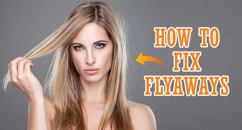 How To Fix Flyaways? 8 Wise Strategies You Probably Aren't Using
