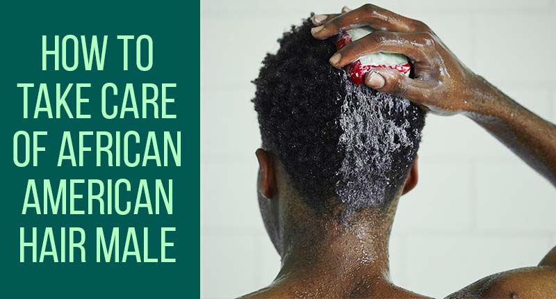 How To Take Care Of African American Hair Male?