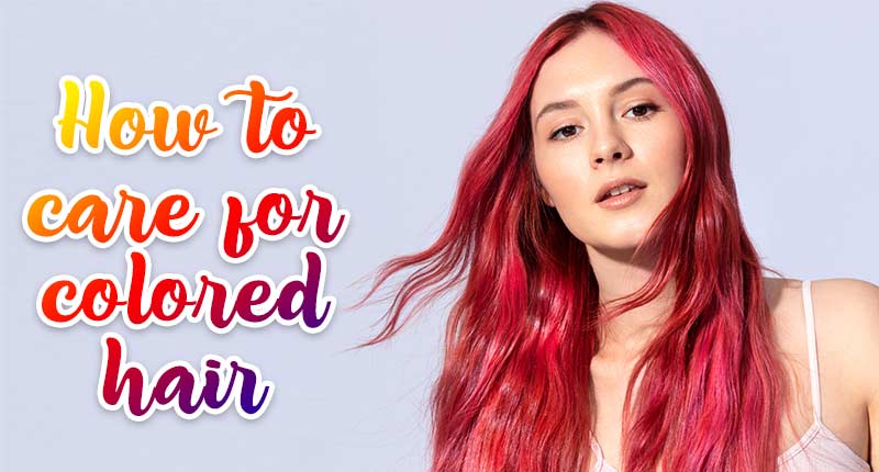How To Care For Colored Hair? - The Basic Guideline!